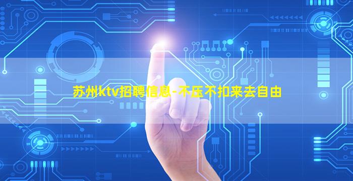 苏州ktv招聘信息-不压不扣来去自由